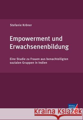 Empowerment und Erwachsenenbildung: Eine Studie zu Frauen aus benachteiligten sozialen Gruppen in Indien Stefanie Kröner 9783958261181