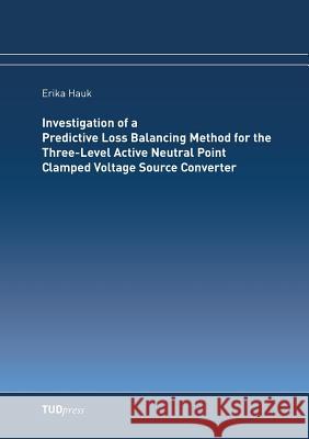 Investigation of a Predictive Loss Balancing Method for the Three-Level Active Neutral Point Clamped Voltage Source Converter Erika Hauk 9783959080590
