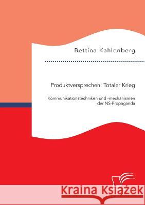Produktversprechen: Totaler Krieg: Kommunikationstechniken und -mechanismen der NS-Propaganda Bettina Kahlenberg 9783959345880 Diplomica Verlag Gmbh