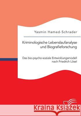 Kriminologische Lebenslaufanalyse und Biografieforschung: Das bio-psycho-soziale Entwicklungsmodell nach Friedrich Lösel Yasmin Hamed-Schrader   9783959346191 Diplomica Verlag Gmbh