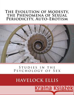 The Evolution of Modesty, the Phenomena of Sexual Periodicity, Auto-Erotism: Studies in the Psychology of Sex Havelock Ellis 9783959402637 Reprint Publishing