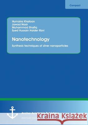 Nanotechnology. Synthesis techniques of silver nanoparticles Khatoon, Humaira; Nasir, Jawad; Shafiq, Muhammad 9783960670889