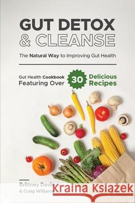 Gut Detox & Cleanse - The Natural Way to Improving Gut Health: Gut Health Cookbook Featuring Over 30 Delicious Recipes Brittney Davis Craig Williams 9783967720396