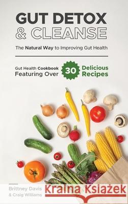 Gut Detox & Cleanse - The Natural Way to Improving Gut Health: Gut Health Cookbook Featuring Over 30 Delicious Recipes Brittney Davis Craig Williams 9783967720402