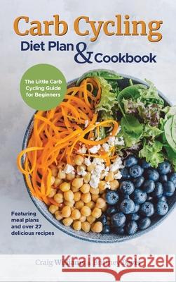 Carb Cycling Diet Plan & Cookbook: The Little Carb Cycling Guide for Beginners Craig Williams Brittney Davis 9783967720525