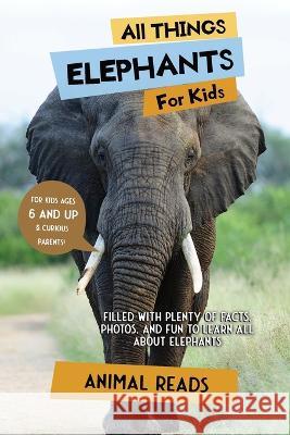 All Things Elephants For Kids: Filled With Plenty of Facts, Photos, and Fun to Learn all About Elephants Animal Reads   9783967720976 Admore Publishing