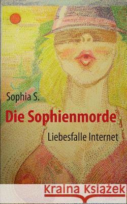 Die Sophienmorde: Liebesfalle Internet S, Sophia 9783981587364 Otto Lach Verlagsanstalt