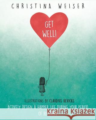 Get Well!: Actively Design a Happier Life During Your Period of Recovery Christina Weiser Claudius Hevicke 9783982016078 Christina Weiser
