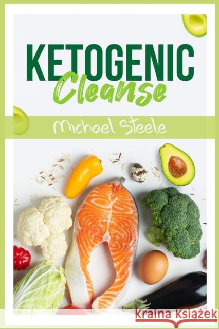 Ketogenic Cleanse: The Complete Keto Diet Success Guide. Reset Your Metabolism with Delicious Whole-Food Recipes and Meal Plans (2022 Edi Michael Steele 9783986532239