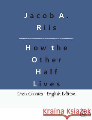 How the Other Half Lives: Studies Among the Tenements of New York Redaktion Groels-Verlag Jacob a Riis  9783988288257 Grols Verlag