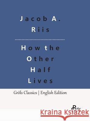 How the Other Half Lives: Studies Among the Tenements of New York Redaktion Groels-Verlag Jacob a Riis  9783988289551 Grols Verlag