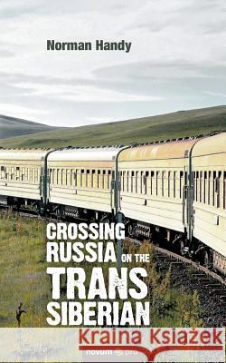 Crossing Russia on the Trans Siberian Norman Handy 9783990640463 novum publishing gmbh