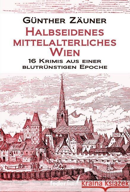Halbseidenes mittelalterliches Wien : 16 Krimis aus einer blutrünstigen Epoche Zäuner, Günther 9783990740439 Federfrei Verlag