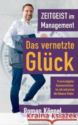 Zeitgeist im Management - Das vernetzte Glück: Praxisratgeber Kommunikation. Im Job und privat die Balance finden. Köppel, Roman 9783991074380