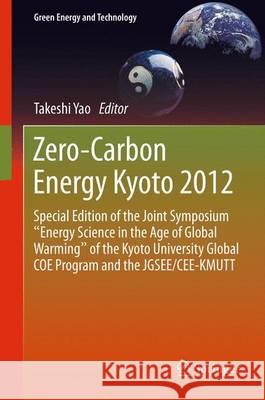 Zero-Carbon Energy Kyoto 2012: Special Edition of the Joint Symposium Energy Science in the Age of Global Warming of the Kyoto University Global Coe Yao, Takeshi 9784431542636 Springer