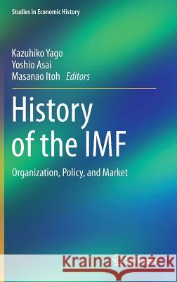 History of the IMF: Organization, Policy, and Market Yago, Kazuhiko 9784431553502 Springer