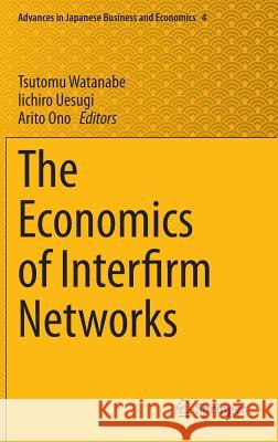 The Economics of Interfirm Networks Tsutomu Watanabe Iichiro Uesugi Arito Ono 9784431553892 Springer