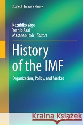 History of the IMF: Organization, Policy, and Market Yago, Kazuhiko 9784431562603 Springer