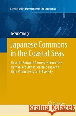 Japanese Commons in the Coastal Seas: How the Satoumi Concept Harmonizes Human Activity in Coastal Seas with High Productivity and Diversity Yanagi, Tetsuo 9784431563297 Springer
