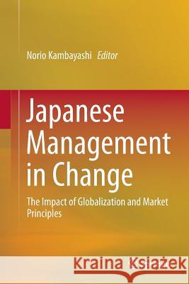 Japanese Management in Change: The Impact of Globalization and Market Principles Kambayashi, Norio 9784431563822 Springer