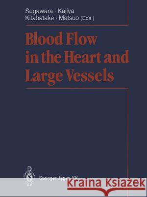 Blood Flow in the Heart and Large Vessels Motoaki Sugawara Fumihiko Kajiya Akira Kitabatake 9784431669210 Springer
