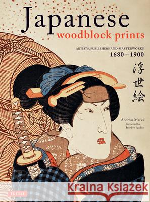 Japanese Woodblock Prints: Artists, Publishers and Masterworks: 1680 - 1900 Andreas Marks Stephen Addiss 9784805310557 Tuttle Publishing