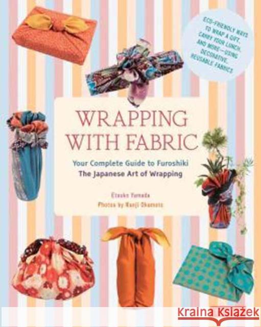 Wrapping with Fabric: Your Complete Guide to Furoshiki - The Japanese Art of Wrapping Yamada, Etsuko 9784805313145 Tuttle Publishing