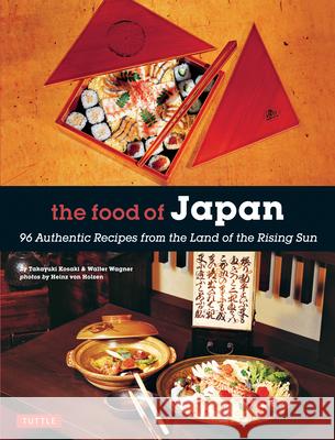 The Food of Japan: 96 Authentic Recipes from the Land of the Rising Sun Takayuki Kosaki Walter Wagner Heinz Von Holzen 9784805314807 Tuttle Publishing