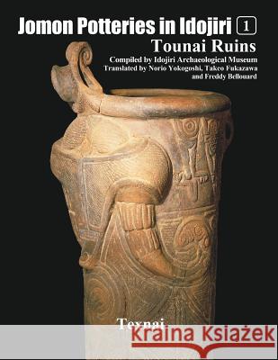 Jomon Potteries in Idojiri Vo.1: Tounai Ruins Idojiri Archaeological Museum Takeo Fukazawa Freddy Bellouard 9784907162962