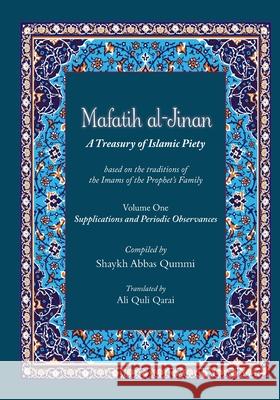 Mafatih al-Jinan: A Treasury of Islamic Piety (Translation & Transliteration): Volume One: Supplications and Periodic Observances (Volum Shyakh Abbas Qummi Ali Quli Qarai 9786009514359 Ali Gholi Gharaei
