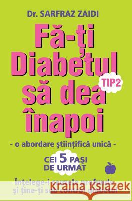 Fa-ti diabetul tip 2 sa dea inapoi: o abordare stiintifica unica: Intelege-i cauzele si tine-ti sub control diabetul! Zaidi, Sarfraz 9786069335024 Benefica International