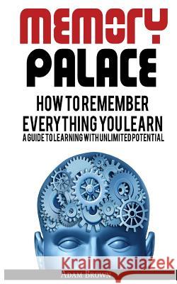 Memory Palace: How To Remember Everything You Learn; A Guide To Learning With Unlimited Potential Brown, Adam 9786069835982