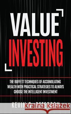 Value Investing: The Buffett Techniques Of Accumulating Wealth With Practical Strategies To Always Choose The Intelligent Investment Peterson, Kevin D. 9786069836286 My eBook