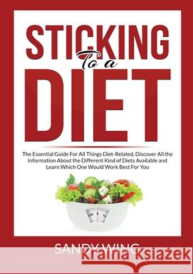 Sticking to a Diet: The Essential Guide For All Things Diet-Related, Discover All the Information About the Different Kind of Diets Availa Sandy Wing 9786069836484