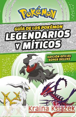 Guía Pokémon: Legendarios Y Míticos (Edición Ampliada) / Pokémon: Legendary and Mythical Guidebook (Super Deluxe Edition) Varios Autores 9786073825931