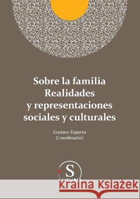 Sobre la familia realidades y representaciones sociales y culturales Gustavo Adolfo Esparza Urzua Javier Fernandez de Castro Daniela Zamora Limon 9786075959863