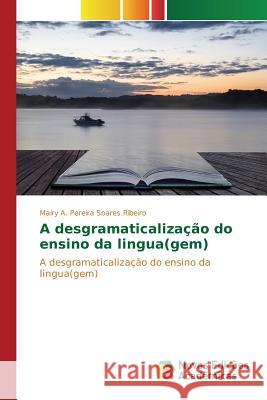 A desgramaticalização do ensino da lingua(gem) A Pereira Soares Ribeiro Maíry 9786130165079 Novas Edicoes Academicas
