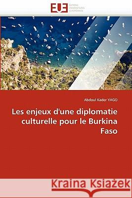 Les Enjeux d'Une Diplomatie Culturelle Pour Le Burkina Faso Abdoul Kader Yago 9786131558443 Editions Universitaires Europeennes