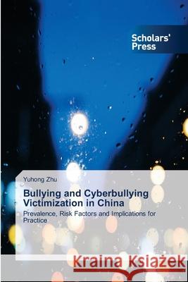 Bullying and Cyberbullying Victimization in China Yuhong Zhu 9786138951346