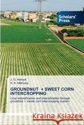 Groundnut + Sweet Corn Intercropping J G Hadiyal, R K Mathukia 9786138959465 Scholars' Press