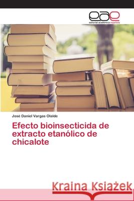 Efecto bioinsecticida de extracto etanólico de chicalote Vargas Olalde, José Daniel 9786139116164