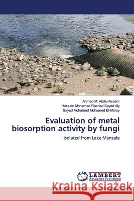 Evaluation of metal biosorption activity by fungi Ahmed M Abdel-Azeem, Hussein Mohamed Rashad Sayed Aly, Sayed Mohamed Mohamed El-Morsy 9786139450954