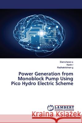 Power Generation from Monoblock Pump Using Pico Hydro Electric Scheme s, Elamcheren; r, Kavin; g, Radhakrishnan 9786139475896 LAP Lambert Academic Publishing