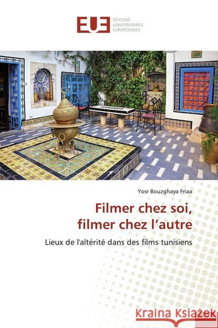 Filmer chez soi, filmer chez l'autre : Lieux de l'altérité dans des films tunisiens Bouzghaya Friaa, Yosr 9786139502912 Éditions universitaires européennes