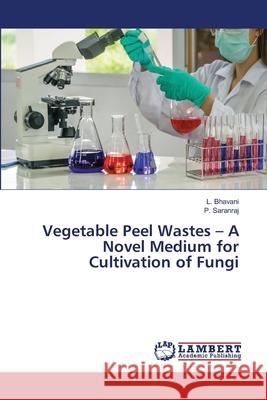 Vegetable Peel Wastes - A Novel Medium for Cultivation of Fungi Bhavani, L.; Saranraj, P. 9786139817788