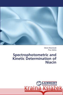 Spectrophotometric and Kinetic Determination of Niacin Nwanisobi, Gloria; Ukoha, Pius 9786139831067 LAP Lambert Academic Publishing