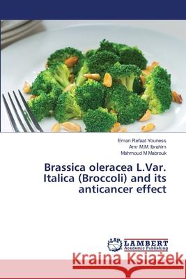 Brassica oleracea L.Var. Italica (Broccoli) and its anticancer effect Youness, Eman Refaat; Ibrahim, Amr M.M.; Mabrouk, Mahmoud M 9786139842575 LAP Lambert Academic Publishing