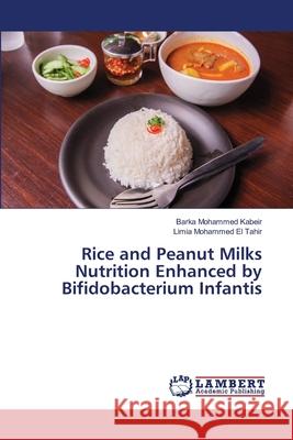 Rice and Peanut Milks Nutrition Enhanced by Bifidobacterium Infantis Kabeir, Barka Mohammed; Mohammed El Tahir, Limia 9786139857807 LAP Lambert Academic Publishing