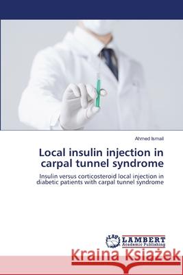 Local insulin injection in carpal tunnel syndrome Ismail, Ahmed 9786139970612 LAP Lambert Academic Publishing