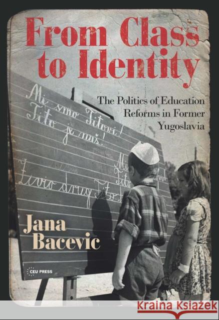From Class to Identity: The Politics of Education Reforms in Former Yugoslavia Bacevic, Jana 9786155225727 Central European University Press